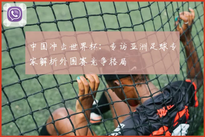 中国冲击世界杯：专访亚洲足球专家解析外围赛竞争格局