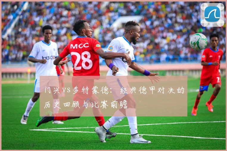 门兴vs多特蒙德：经典德甲对决的历史回顾与比赛前瞻