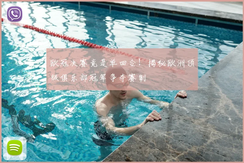 欧冠决赛竟是单回合！揭秘欧洲顶级俱乐部冠军争夺赛制