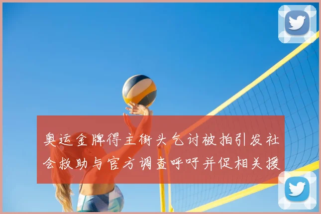 奥运金牌得主街头乞讨被拍引发社会救助与官方调查呼吁并促相关援助安排
