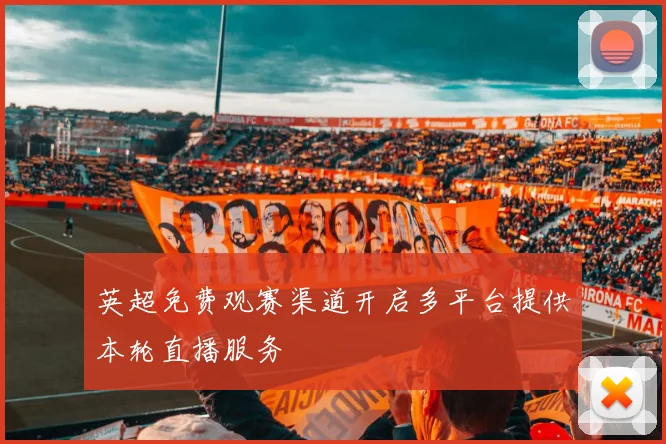 英超免费观赛渠道开启多平台提供本轮直播服务