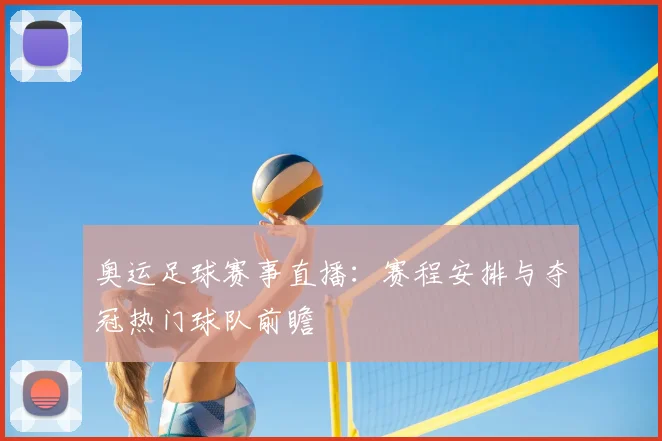 奥运足球赛事直播：赛程安排与夺冠热门球队前瞻