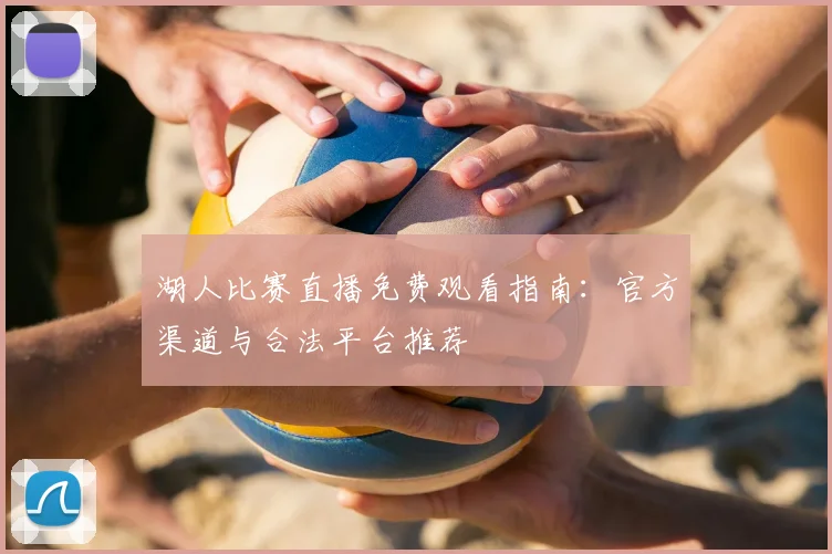 湖人比赛直播免费观看指南：官方渠道与合法平台推荐