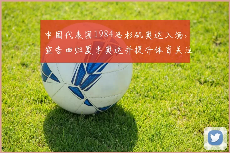 中国代表团1984洛杉矶奥运入场,宣告回归夏季奥运并提升体育关注度