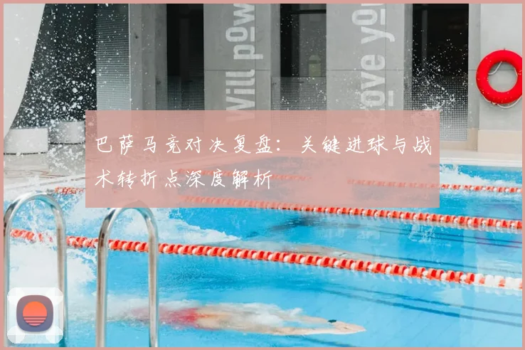巴萨马竞对决复盘：关键进球与战术转折点深度解析