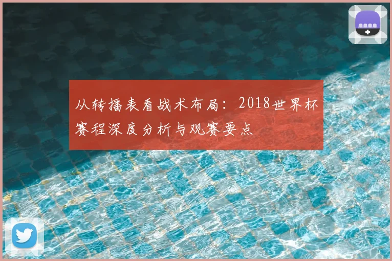 从转播表看战术布局：2018世界杯赛程深度分析与观赛要点
