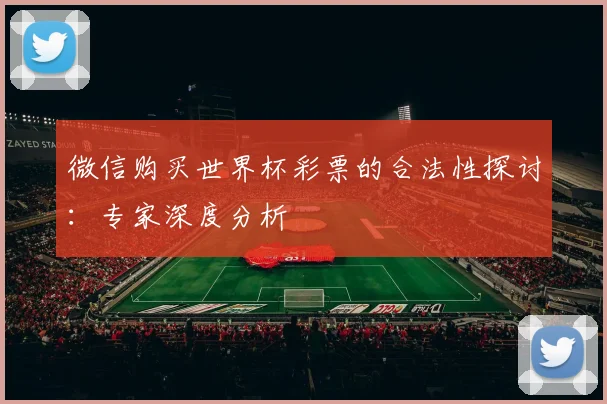 微信购买世界杯彩票的合法性探讨：专家深度分析