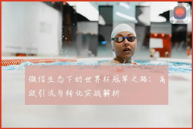 微信生态下的世界杯冠军之路：高效引流与转化实战解析