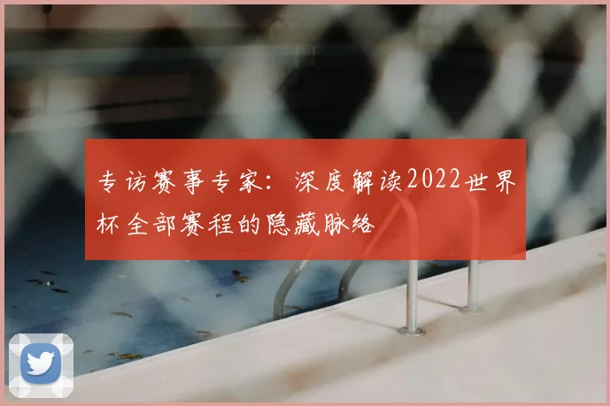 专访赛事专家:深度解读2022世界杯全部赛程的隐藏脉络
