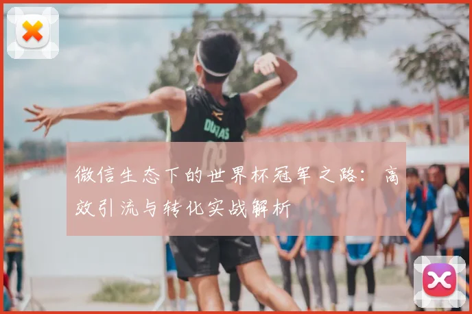 微信生态下的世界杯冠军之路：高效引流与转化实战解析