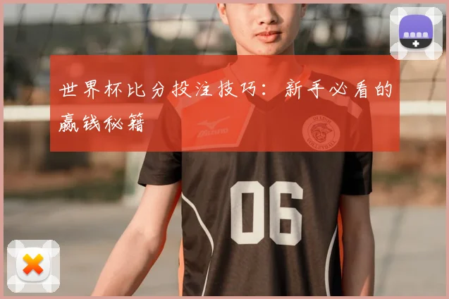 世界杯比分投注技巧：新手必看的赢钱秘籍