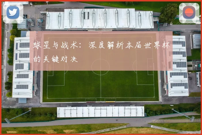 球星与战术:深度解析本届世界杯的关键对决