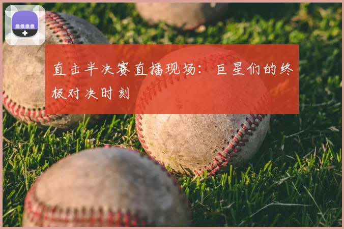 直击半决赛直播现场：巨星们的终极对决时刻