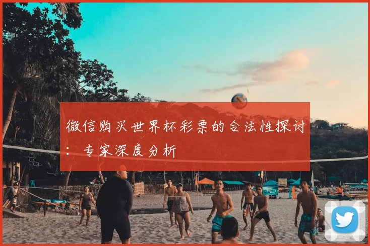 微信购买世界杯彩票的合法性探讨：专家深度分析
