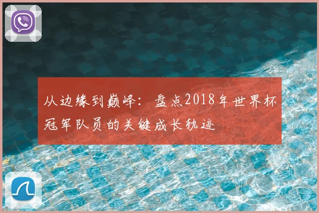 从边缘到巅峰：盘点2018年世界杯冠军队员的关键成长轨迹