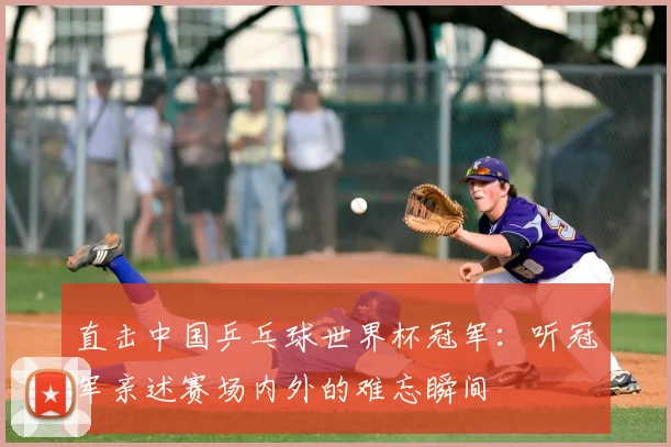 直击中国乒乓球世界杯冠军：听冠军亲述赛场内外的难忘瞬间