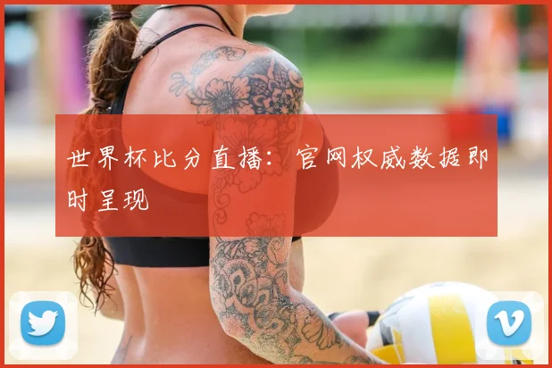 世界杯比分直播：官网权威数据即时呈现
