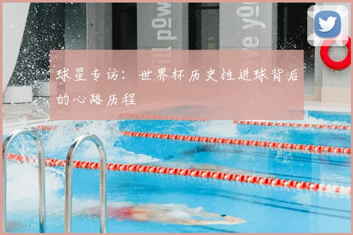 球星专访:世界杯历史性进球背后的心路历程