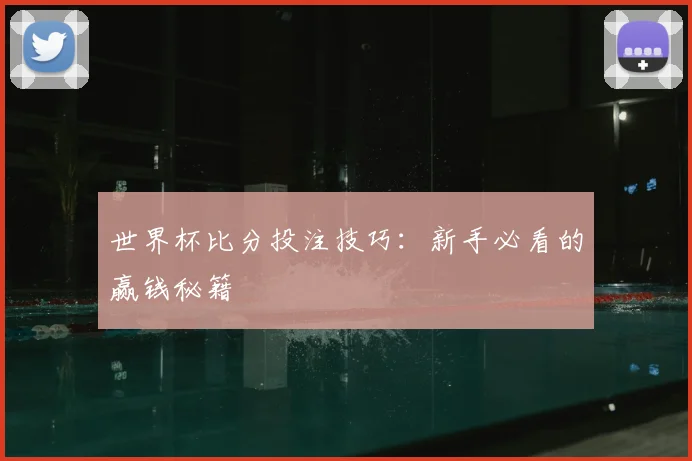 世界杯比分投注技巧：新手必看的赢钱秘籍