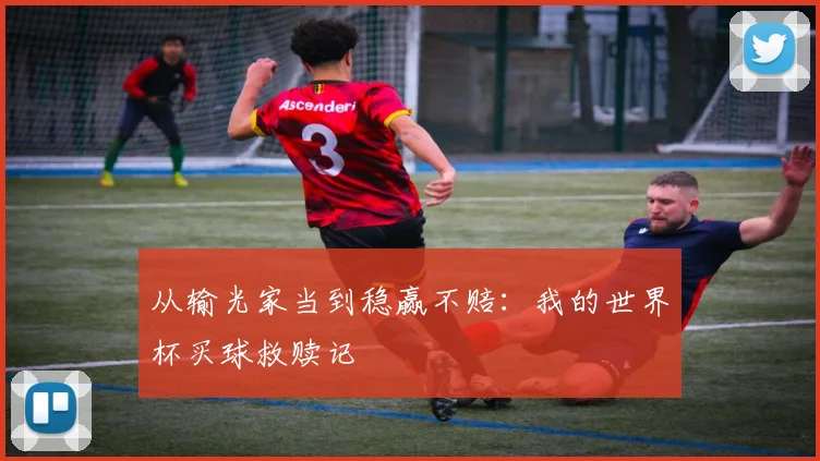 从输光家当到稳赢不赔：我的世界杯买球救赎记