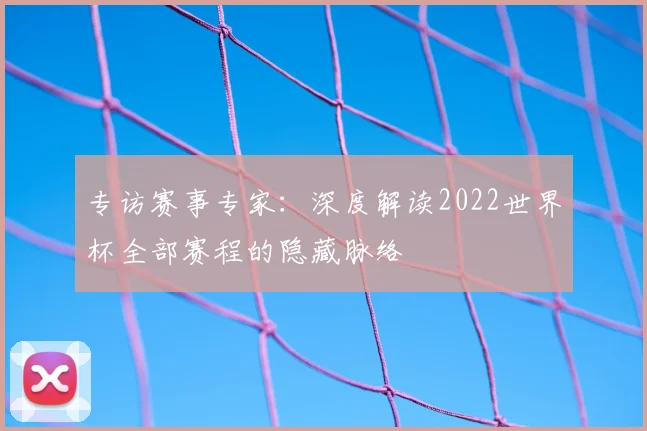 专访赛事专家:深度解读2022世界杯全部赛程的隐藏脉络