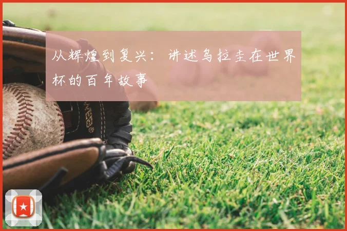 从辉煌到复兴：讲述乌拉圭在世界杯的百年故事