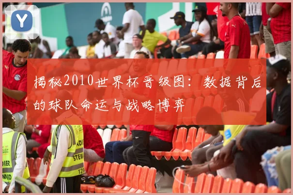 揭秘2010世界杯晋级图：数据背后的球队命运与战略博弈